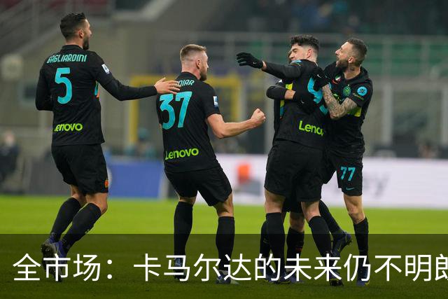 全市场：卡马尔达的未来仍不明朗 取决于老板和未来教练的选择