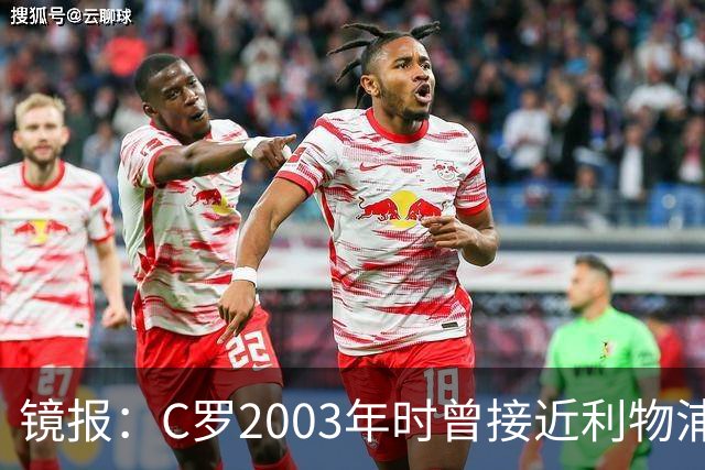 镜报：C罗2003年时曾接近利物浦 最终弗格森说服
